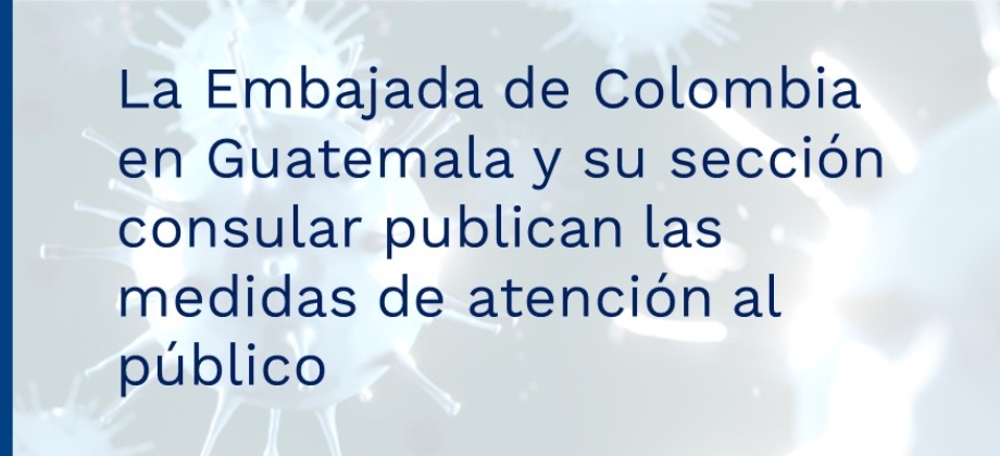 La Embajada de Colombia en Guatemala y su sección consular publican las medidas de atención 
